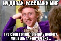 Ну давай, расскажи мне про свои сопли по этому поводу, мне ведь так интересно...