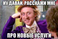 Ну давай, расскажи мне про новые услуги