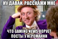 Ну давай, расскажи мне Что Gaming News ворует посты у Игромании