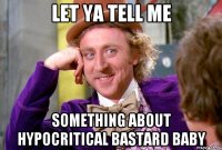 Let ya tell me Something about hypocritical bastard baby