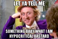 Let ya tell me Something baby What i am hypocritical bastard