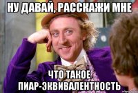 НУ ДАВАЙ, РАССКАЖИ МНЕ ЧТО ТАКОЕ ПИАР-ЭКВИВАЛЕНТНОСТЬ