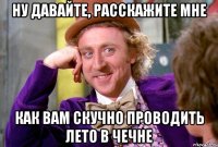 Ну давайте, расскажите мне Как вам скучно проводить лето в Чечне