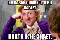 Ну давай скажи что ВК лагает Никто ж не знает.