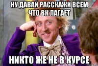 Ну давай расскажи всем что ВК лагает Никто же не в курсе
