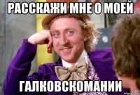 расскажи мне о моей галковскомании