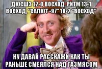 ДЮСШ3 12-0 Восход, Ритм 13-1 Восход, "САЛЮТ -97" 10-2 "ВОСХОД" Ну давай расскажи как ты раньше смеялся над газмясом