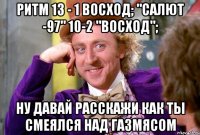 Ритм 13 - 1 Восход; "САЛЮТ -97" 10-2 "ВОСХОД"; Ну давай расскажи как ты смеялся над газмясом