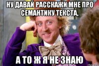 Ну давай расскажи мне про семантику текста, а то ж я не знаю
