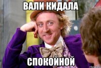 ВАЛИ КИДАЛА СПОКОЙНОЙ