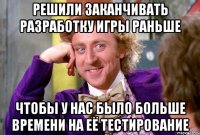 решили заканчивать разработку игры раньше чтобы у нас было больше времени на её тестирование