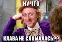 ну что Клава не сломалась??