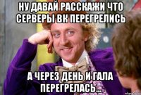 Ну давай расскажи что серверы ВК перегрелись А через день и гала перегрелась...