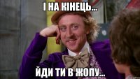 і на кінець... йди ти в жопу...