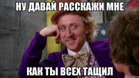 Ну давай расскажи мне как ты всех тащил