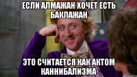 Если Алмажан хочет есть баклажан это считается как актом каннибализма