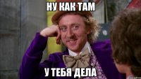 Ну как там У тебя дела