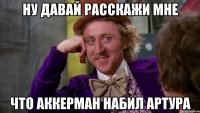 ну давай расскажи мне что аккерман набил артура
