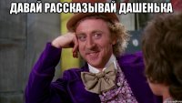 давай рассказывай Дашенька 