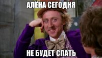 Алёна сегодня не будет спать