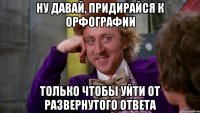 ну давай, придирайся к орфографии только чтобы уйти от развернутого ответа