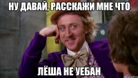 Ну давай, расскажи мне что Лёша не уебан