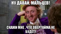 Ну давай, Мальцев! Скажи мне , что овертайма не будет!