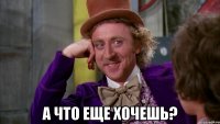  А что еще хочешь?