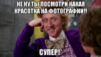 не ну ты посмотри какая красотка на фотографии!! супер!*