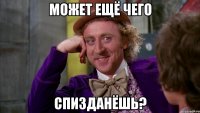может ещё чего спизданёшь?