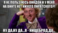 Я не пользуюсь виндой и у меня на винте нет ничего пиратского?! Ну да,ну да...Я - нищеброд,да...