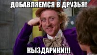 ДОБАВЛЯЕМСЯ В ДРУЗЬЯ! КЫЗДАРИКИ!!!