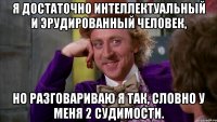 Я достаточно интеллектуальный и эрудированный человек, но разговариваю я так, словно у меня 2 судимости.