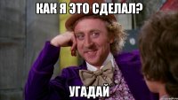 Как я это сделал? угадай
