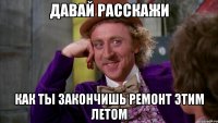 ДАВАЙ РАССКАЖИ КАК ТЫ ЗАКОНЧИШЬ РЕМОНТ ЭТИМ ЛЕТОМ