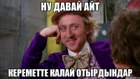 Ну давай айт Кереметте калай отырдындар