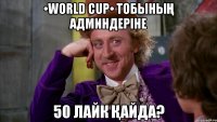 •WORLD CUP• тобының админдеріне 50 лайк қайда?