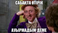 Сабақта өтірік ауырмадым деме