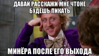 Давай расскажи мне чтоне будешь пикать Минёра после его выхода