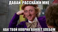 Давай, расскажи мне Как твой коврик воняет хлебом