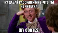 Ну давай расскажи мне , что ты не читерил [by cortes]