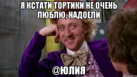 Я кстати тортики не очень люблю, надоели @Юлия