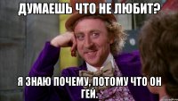 Думаешь что не любит? Я знаю почему, потому что он гей.