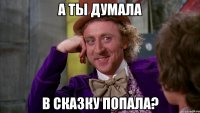 А ты думала в сказку попала?