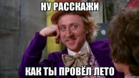 Ну расскажи как ты провёл лето