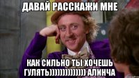 Давай расскажи мне как сильно ты хочешь гулять)))))))))))))) Алинча