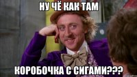 Ну чё как там Коробочка с сигами???