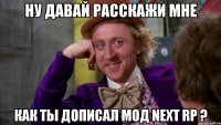 Ну давай расскажи мне Как ты дописал мод Next RP ?