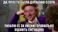 ДА, ПРОСТО была дурацкая ссора Люблю ее за умение правильно оценить ситуацию