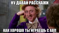 ну давай расскажи как хорошо ты играешь с авп